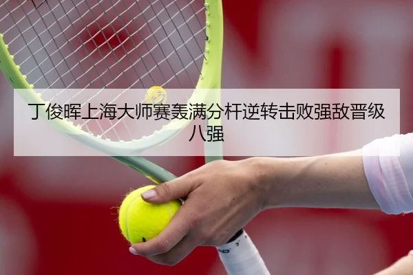 丁俊晖上海大师赛轰满分杆逆转击败强敌晋级八强